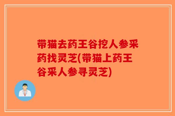 带猫去药王谷挖人参采药找灵芝(带猫上药王谷采人参寻灵芝)