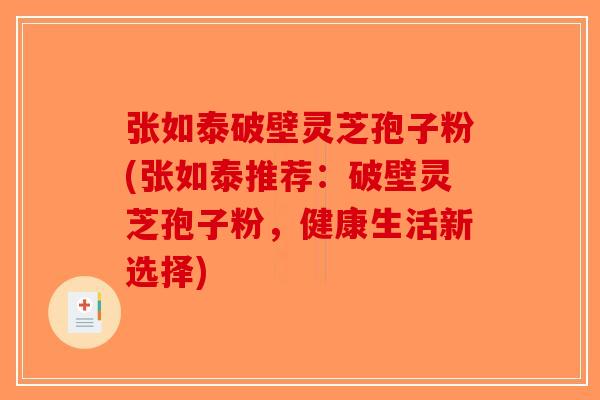 张如泰破壁灵芝孢子粉(张如泰推荐：破壁灵芝孢子粉，健康生活新选择)