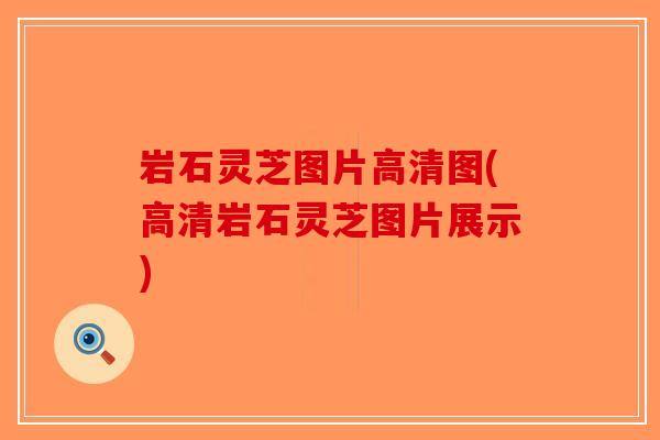岩石灵芝图片高清图(高清岩石灵芝图片展示)