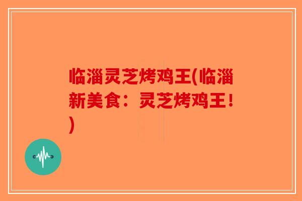 临淄灵芝烤鸡王(临淄新美食：灵芝烤鸡王！)