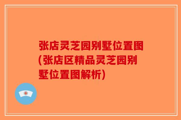 张店灵芝园别墅位置图(张店区精品灵芝园别墅位置图解析)