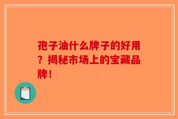孢子油什么牌子的好用？揭秘市场上的宝藏品牌！