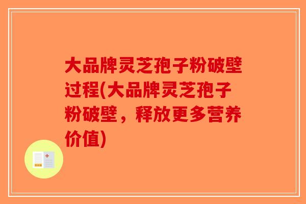 大品牌灵芝孢子粉破壁过程(大品牌灵芝孢子粉破壁,释放更多营养价值) 大品牌灵芝孢子粉破壁过程(大品牌灵芝孢子粉破壁,释放更多营养价值)