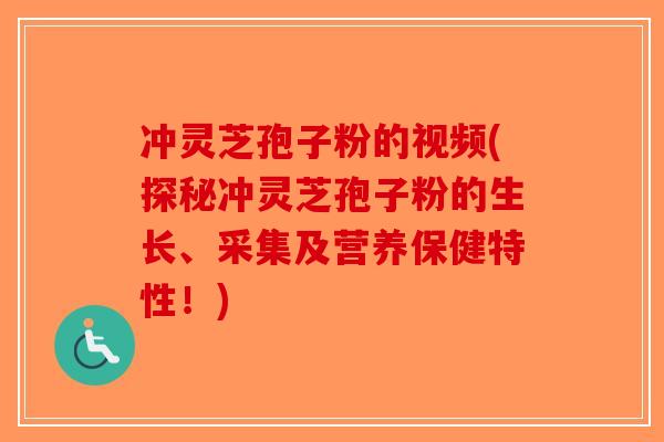 冲灵芝孢子粉的视频(探秘冲灵芝孢子粉的生长、采集及营养保健特性！)