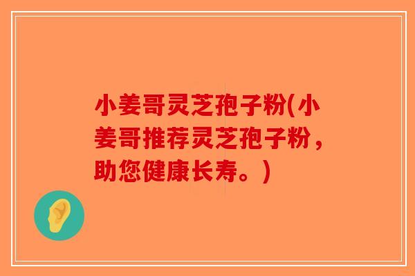 小姜哥灵芝孢子粉(小姜哥推荐灵芝孢子粉，助您健康长寿。)
