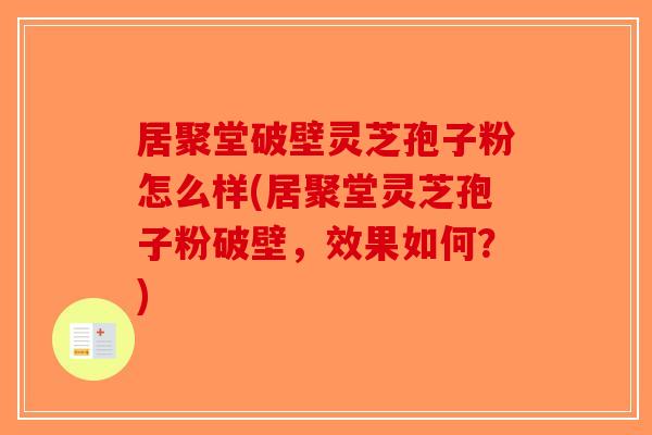 居聚堂破壁灵芝孢子粉怎么样(居聚堂灵芝孢子粉破壁，效果如何？)