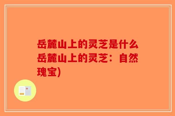 岳麓山上的灵芝是什么岳麓山上的灵芝：自然瑰宝)