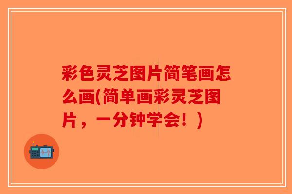 彩色灵芝图片简笔画怎么画(简单画彩灵芝图片，一分钟学会！)