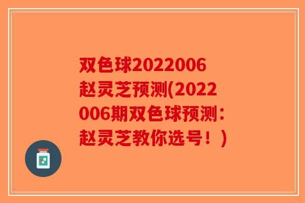 双色球2022006赵灵芝预测(2022006期双色球预测：赵灵芝教你选号！)