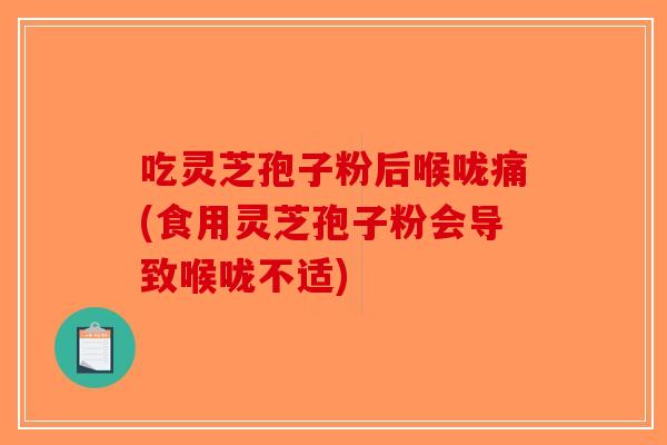 吃灵芝孢子粉后喉咙痛(食用灵芝孢子粉会导致喉咙不适)