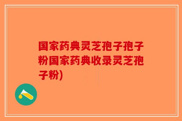 国家药典灵芝孢子孢子粉国家药典收录灵芝孢子粉)