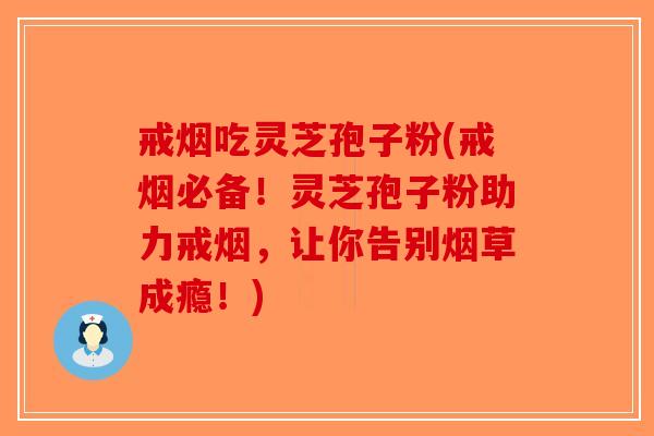 戒烟吃灵芝孢子粉(戒烟必备！灵芝孢子粉助力戒烟，让你告别烟草成瘾！)