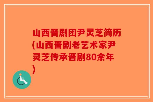 山西晋剧团尹灵芝简历(山西晋剧老艺术家尹灵芝传承晋剧80余年)