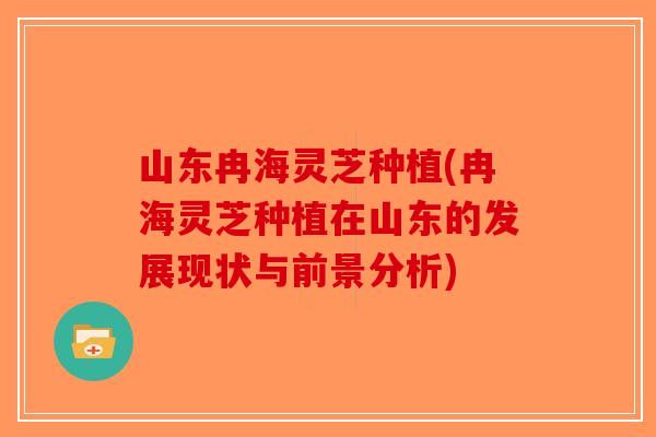 山东冉海灵芝种植(冉海灵芝种植在山东的发展现状与前景分析)