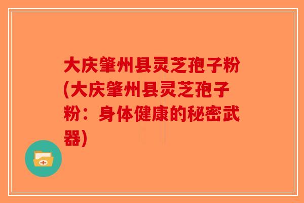 大庆肇州县灵芝孢子粉(大庆肇州县灵芝孢子粉：身体健康的秘密武器)