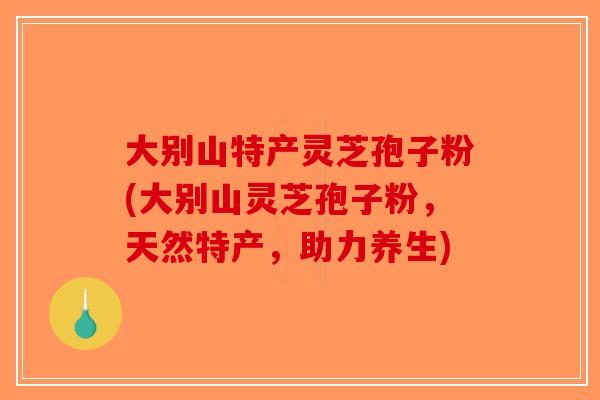 大别山特产灵芝孢子粉(大别山灵芝孢子粉，天然特产，助力养生)