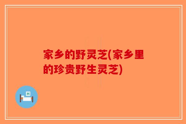 家乡的野灵芝(家乡里的珍贵野生灵芝)