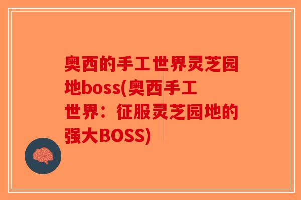 奥西的手工世界灵芝园地boss(奥西手工世界：征服灵芝园地的强大BOSS)