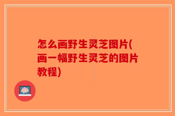 怎么画野生灵芝图片(画一幅野生灵芝的图片教程)