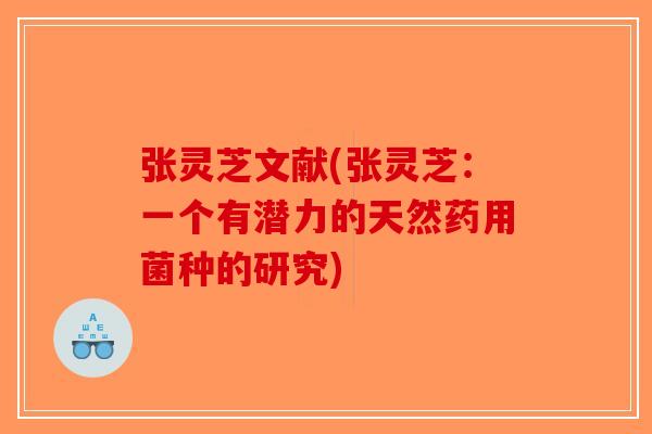 张灵芝文献(张灵芝：一个有潜力的天然药用菌种的研究)