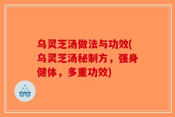 乌灵芝汤做法与功效(乌灵芝汤秘制方，强身健体，多重功效)