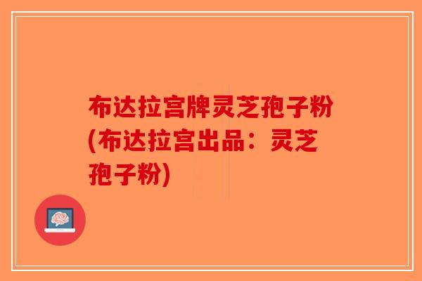 布达拉宫牌灵芝孢子粉(布达拉宫出品：灵芝孢子粉)