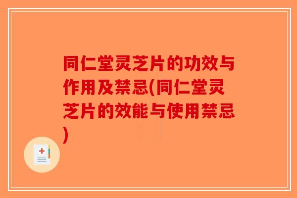 同仁堂灵芝片的功效与作用及禁忌(同仁堂灵芝片的效能与使用禁忌)