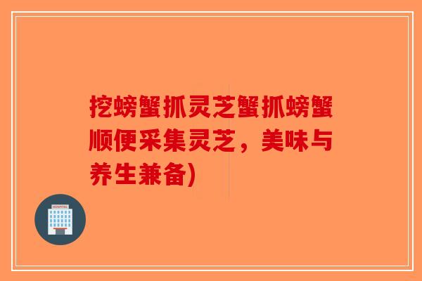 挖螃蟹抓灵芝蟹抓螃蟹顺便采集灵芝，美味与养生兼备)