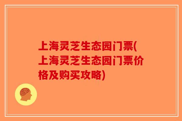 上海灵芝生态园门票(上海灵芝生态园门票价格及购买攻略)