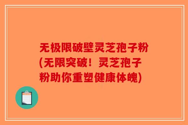 无极限破壁灵芝孢子粉(无限突破！灵芝孢子粉助你重塑健康体魄)