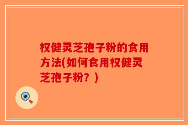 权健灵芝孢子粉的食用方法(如何食用权健灵芝孢子粉？)
