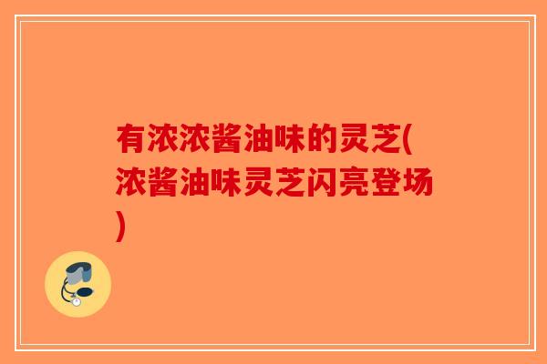 有浓浓酱油味的灵芝(浓酱油味灵芝闪亮登场)