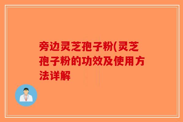 旁边灵芝孢子粉(灵芝孢子粉的功效及使用方法详解