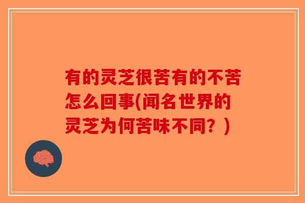 有的灵芝很苦有的不苦怎么回事(闻名世界的灵芝为何苦味不同？)