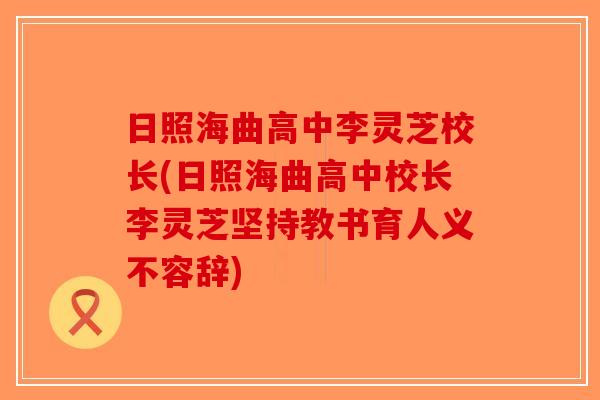 日照海曲高中李灵芝校长(日照海曲高中校长李灵芝坚持教书育人义不容辞)
