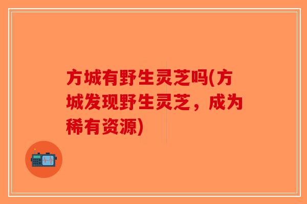 方城有野生灵芝吗(方城发现野生灵芝，成为稀有资源)