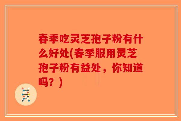 春季吃灵芝孢子粉有什么好处(春季服用灵芝孢子粉有益处，你知道吗？)