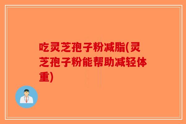 吃灵芝孢子粉减脂(灵芝孢子粉能帮助减轻体重)