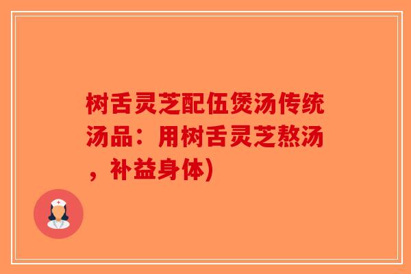 树舌灵芝配伍煲汤传统汤品：用树舌灵芝熬汤，补益身体)