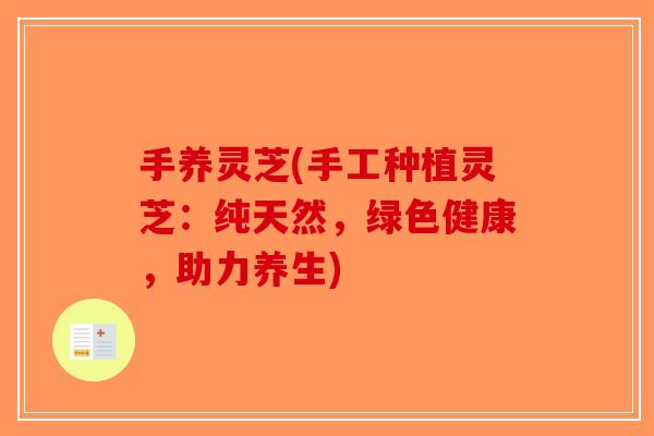 手养灵芝(手工种植灵芝：纯天然，绿色健康，助力养生)