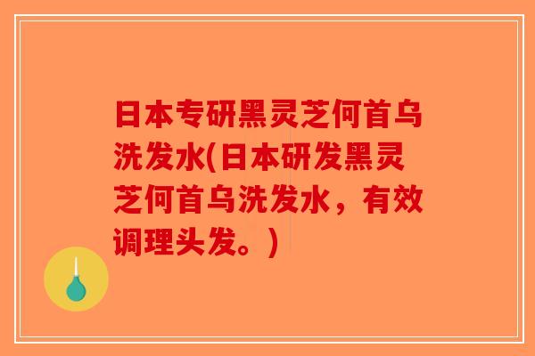 日本专研黑灵芝何首乌洗发水(日本研发黑灵芝何首乌洗发水，有效调理头发。)