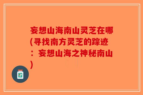 妄想山海南山灵芝在哪(寻找南方灵芝的踪迹：妄想山海之神秘南山)