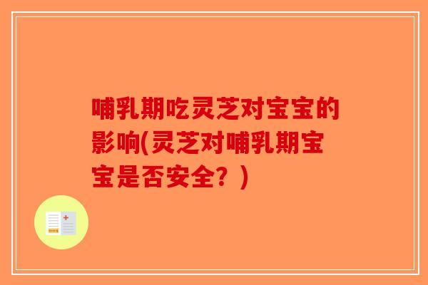 哺乳期吃灵芝对宝宝的影响(灵芝对哺乳期宝宝是否安全？)