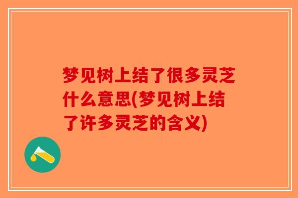 梦见树上结了很多灵芝什么意思(梦见树上结了许多灵芝的含义)