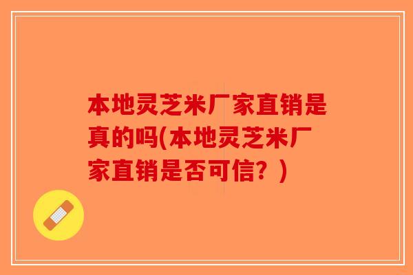 本地灵芝米厂家直销是真的吗(本地灵芝米厂家直销是否可信？)