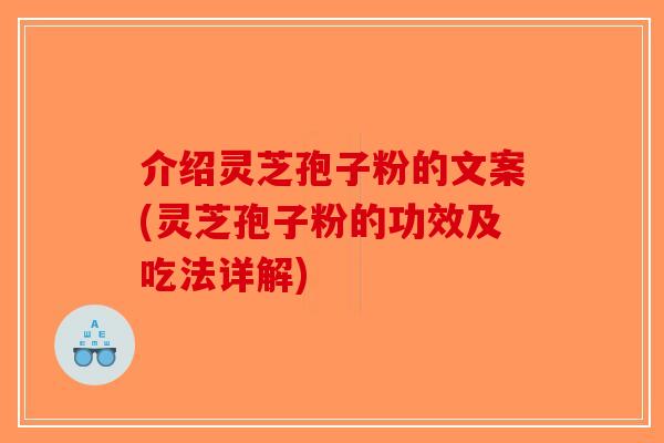 介绍灵芝孢子粉的文案(灵芝孢子粉的功效及吃法详解)