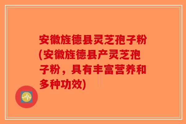 安徽旌德县灵芝孢子粉(安徽旌德县产灵芝孢子粉，具有丰富营养和多种功效)