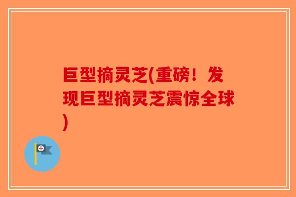 巨型摘灵芝(重磅！发现巨型摘灵芝震惊全球)