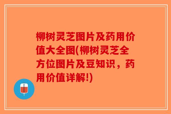 柳树灵芝图片及药用价值大全图(柳树灵芝全方位图片及豆知识，药用价值详解!)