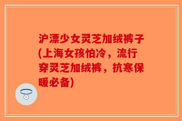 沪漂少女灵芝加绒裤子(上海女孩怕冷，流行穿灵芝加绒裤，抗寒保暖必备)